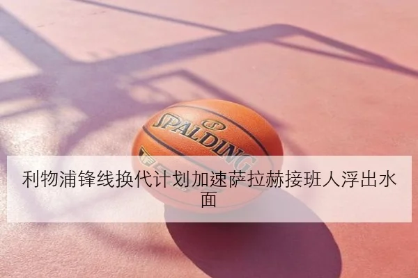 利物浦锋线换代计划加速萨拉赫接班人浮出水面