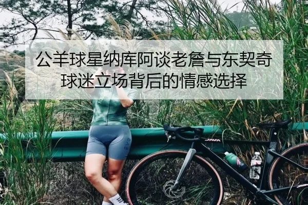 公羊球星纳库阿谈老詹与东契奇 球迷立场背后的情感选择